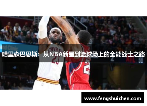 哈里森巴恩斯：从NBA新星到篮球场上的全能战士之路