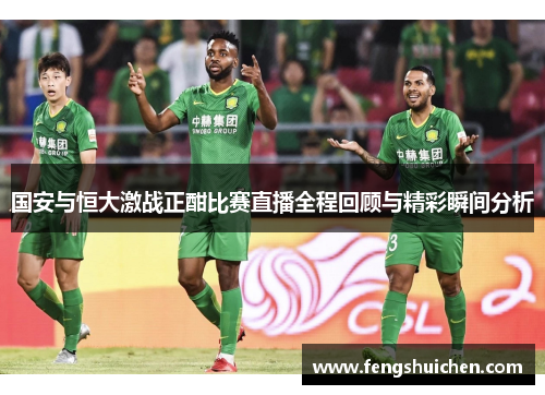 国安与恒大激战正酣比赛直播全程回顾与精彩瞬间分析
