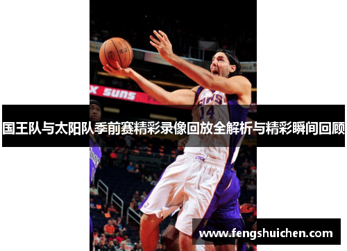 国王队与太阳队季前赛精彩录像回放全解析与精彩瞬间回顾