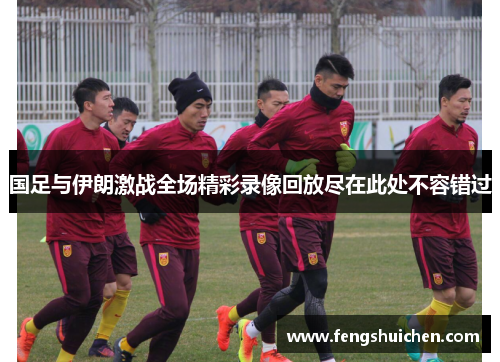 国足与伊朗激战全场精彩录像回放尽在此处不容错过