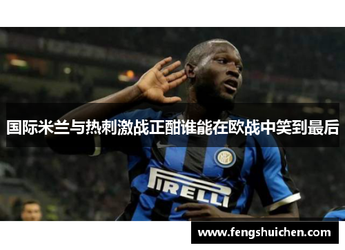 国际米兰与热刺激战正酣谁能在欧战中笑到最后