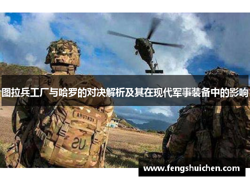 图拉兵工厂与哈罗的对决解析及其在现代军事装备中的影响