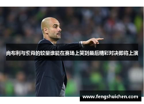 尚布利与索肖的较量谁能在赛场上笑到最后精彩对决即将上演