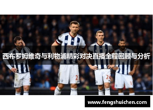 西布罗姆维奇与利物浦精彩对决直播全程回顾与分析