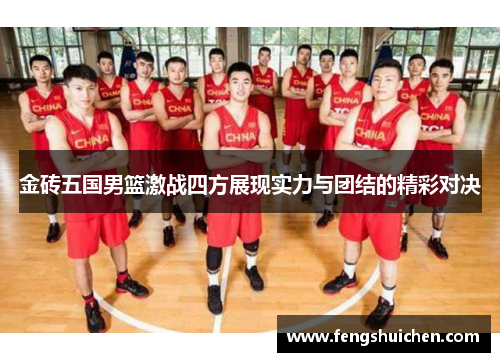 金砖五国男篮激战四方展现实力与团结的精彩对决