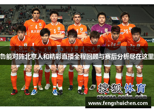鲁能对阵北京人和精彩直播全程回顾与赛后分析尽在这里