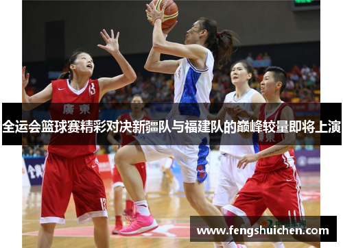 全运会篮球赛精彩对决新疆队与福建队的巅峰较量即将上演