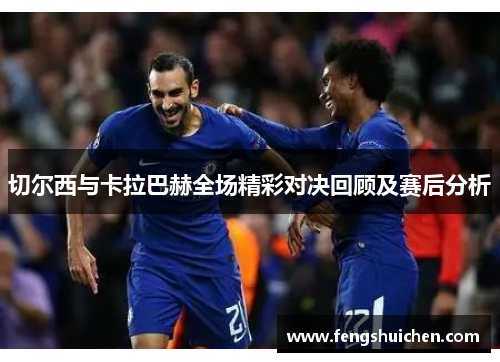 切尔西与卡拉巴赫全场精彩对决回顾及赛后分析