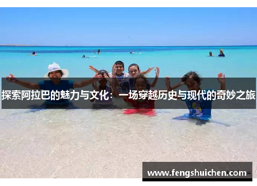 探索阿拉巴的魅力与文化：一场穿越历史与现代的奇妙之旅